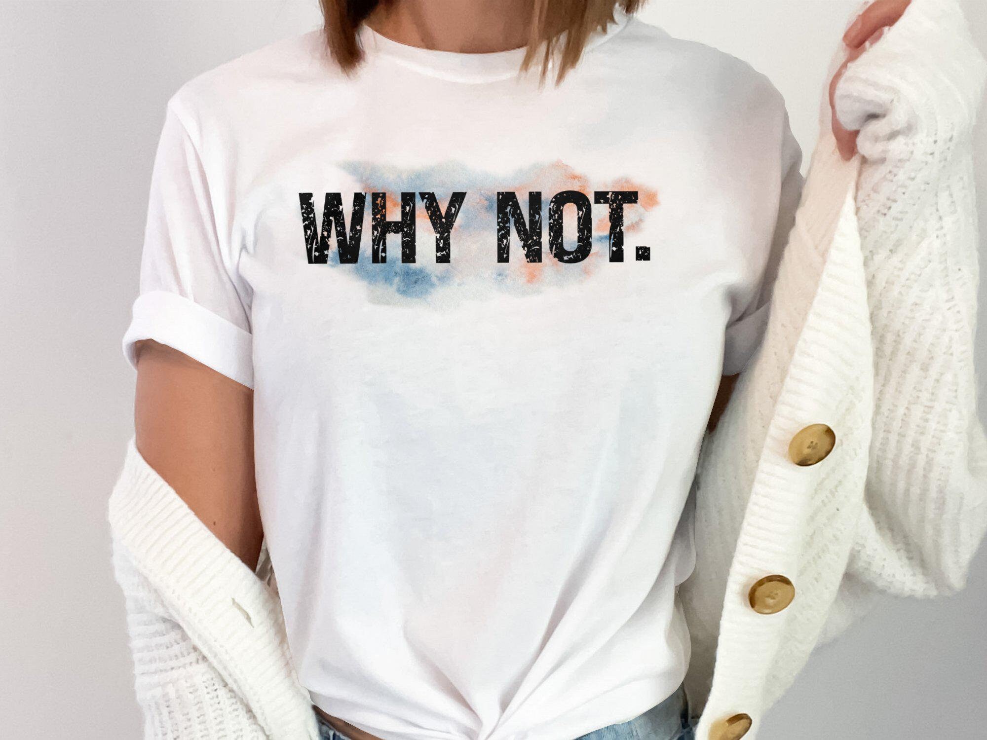 Why Not T-Shirt - Inspirational Quote Tee, Minimalist Motivational Shirt, Simple Text Design, Perfect for Everyday Wear or Statement Look
