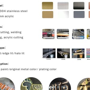 May include: A variety of materials and processes are used to create custom signs.  The materials include stainless steel and acrylic.  The processes include laser cutting, welding, bending, and acrylic cutting.  The signs can be back lit, edge lit, or halo lit.  The color options include baking paint, original metal color, and plating color.