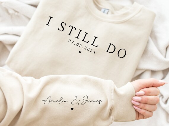 Custom Anniversary Sweatshirt, Personalized Name Sleeve, 'I Still Do' Gift
