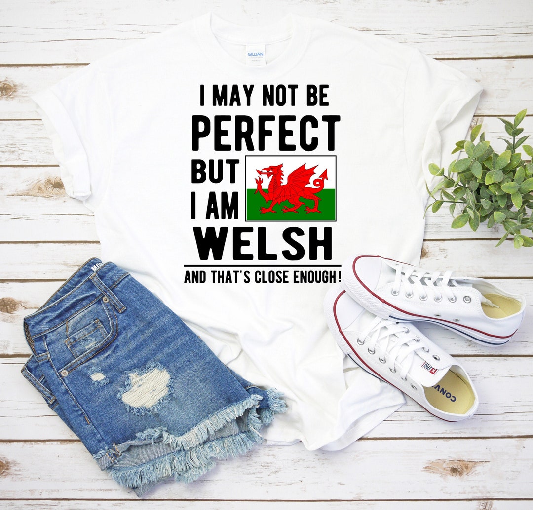 Wales Welsh Gift I May Not Be Perfect but I Am Welsh and That's Close