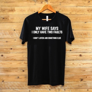 My Wife Says I Only Have Two Faults T Shirt- Funny Husband T-shirt - Gift for Husband - Husband Statement Shirt - Husband Humor Shirt