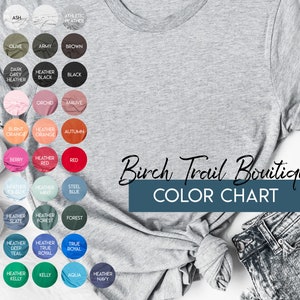 May include: Color chart for t-shirts with a variety of colors, including white, ash, olive, army, brown, asphalt, dark grey heather, black, heather, orchid, mauve, sunset, burnt orange, heather orange, autumn, heather raspberry, berry, heather red, red, gold, heather ice blue, heather mint, steel blue, heather dusty blue, heather slate, heather forest, forest, heather blue, heather deep teal, heather true royal, true royal, leaf, heather kelly, kelly, aqua, and heather navy. The text "Birch Trail Boutique Color Chart" is displayed below the color swatches.