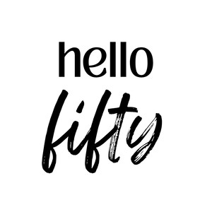 May include: A simple design on a white backdrop displays the words "hello fifty" in a bold, sans-serif font above the word "fifty" in a brush script style. The black text creates a strong contrast.