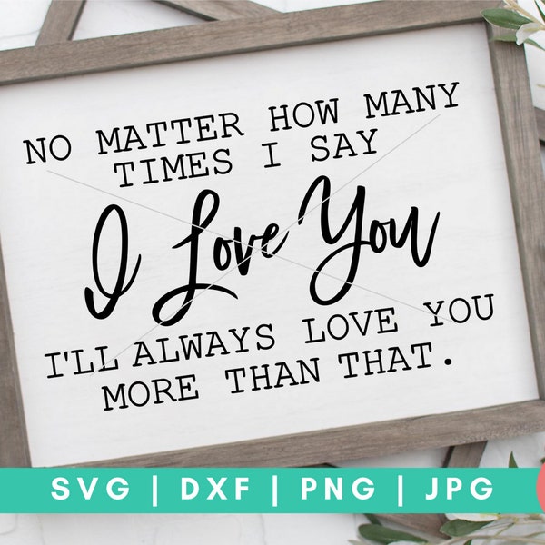 No Matter How Many Times I Say I Love You SVG, I Love You Quotes svg, dxf and png instant download, Love Sayings svg, Love Is All You Need