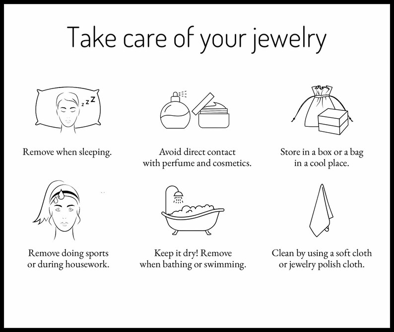 Peut inclure: Illustrations en noir et blanc en ligne montrant des conseils pour prendre soin de vos bijoux. Les illustrations montrent une personne qui dort, une personne qui fait du sport, une personne qui se baigne, un flacon de parfum et un pot de cr&egrave;me, un coffret &agrave; bijoux et un sac &agrave; bijoux, et une serviette. Le texte indique "Prenez soin de vos bijoux" et comprend des conseils tels que "Retirer lors du sommeil", "&Eacute;viter le contact direct avec le parfum et les cosm&eacute;tiques", "Ranger dans une bo&icirc;te ou un sac dans un endroit frais", "Retirer lors de la pratique de sports ou des t&acirc;ches m&eacute;nag&egrave;res", "Gardez-le au sec ! Retirez-le lors du bain ou de la natation", et "Nettoyer &agrave; l'aide d'un chiffon doux ou d'un chiffon &agrave; polir les bijoux."