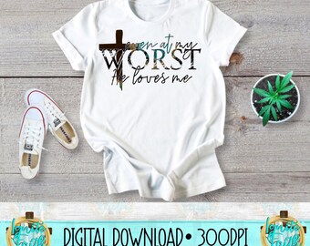 Even at my worst He loves me DIGITAL DOWNLOAD-PNG