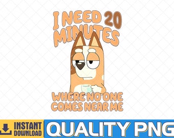 I need 20 Minutes Where No One Come Near Me Bluey PNG, Bluey Family PNG, Bluey Bingo PNG, Bluey Mom Kids png, Instant Digital Download