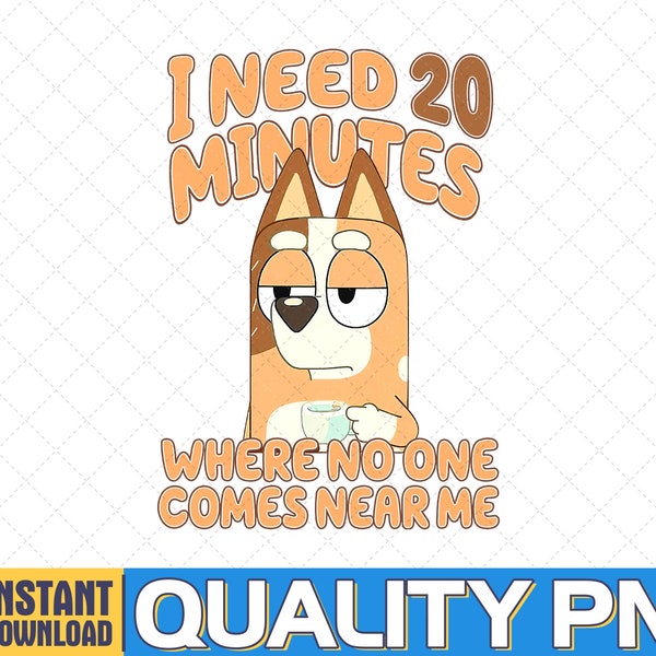 I need 20 Minutes Where No One Come Near Me Bluey PNG, Bluey Family PNG, Bluey Bingo PNG, Bluey Mom Kids png, Instant Digital Download