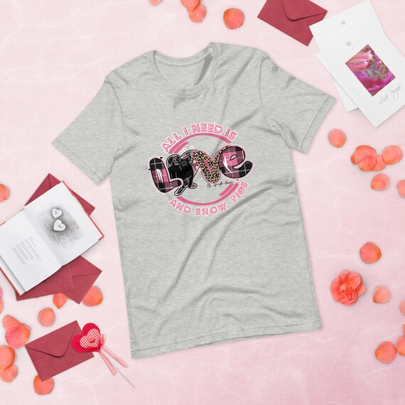 All I need is love and pigs, Unisex t-shirt, valentines shirt, showing livestock, stock show, show mom, gift, Gilt, barrow, sow, show pig