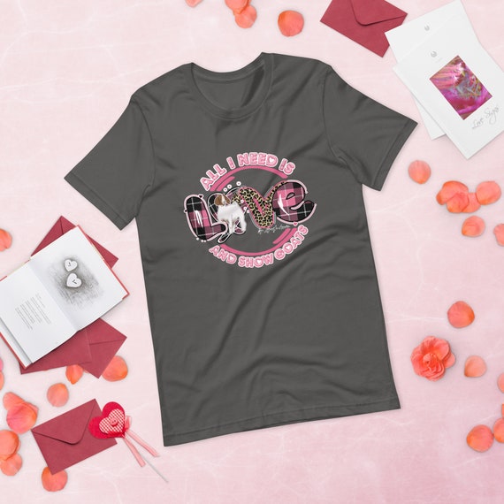 All I need is love and show goats, Unisex t-shirt, stock show, showing livestock, gift, valentines shirt, show mom, show dad, goat shirt