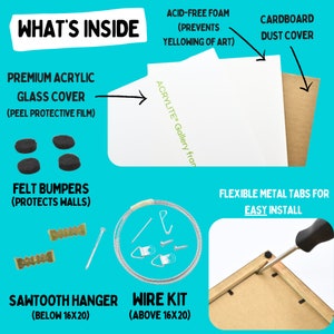 May include: What's inside an acrylic framed print? A white acid-free foam backing, cardboard dust cover, felt bumpers, sawtooth hanger, and wire kit.  The print is ready to hang with easy install metal tabs.