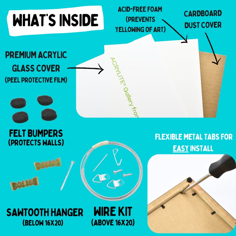 May include: What's inside an acrylic framed print? A white acid-free foam backing, cardboard dust cover, felt bumpers, sawtooth hanger, and wire kit.  The print is ready to hang with easy install metal tabs.
