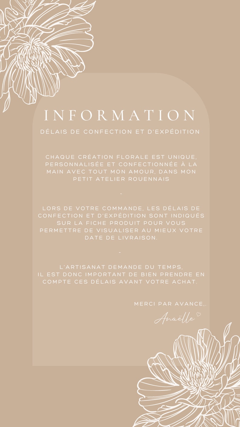 May include: A beige background with white floral illustrations and text that reads "INFORMATION" and "D&Eacute;LAIS DE CONFECTION ET D'EXP&Eacute;DITION". The text continues with information about the creation process and shipping times. The text ends with "MERCI PAR AVANCE... Ana&euml;lle".
