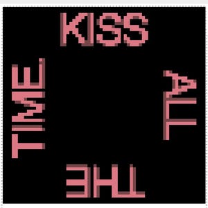 May include: Black square graphic with the words "KISS ALL THE TIME" in pink, pixelated font. The words are arranged around the edges of the square, with "KISS" at the top, "TIME" on the left, "ALL" on the right, and "THE" at the bottom.