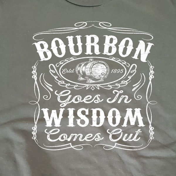 Bourbon Goes In Wisdom Comes Out printed on full front of 100% cotton short sleeve t-shirt