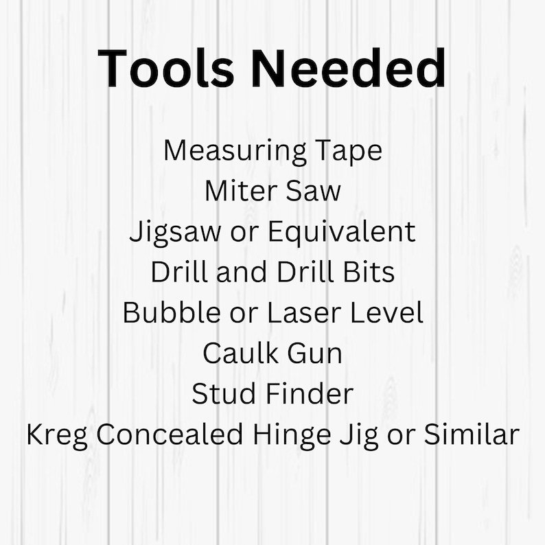 May include: A list of tools needed for a woodworking project, including a measuring tape, miter saw, jigsaw, drill, level, caulk gun, stud finder, and a Kreg concealed hinge jig.