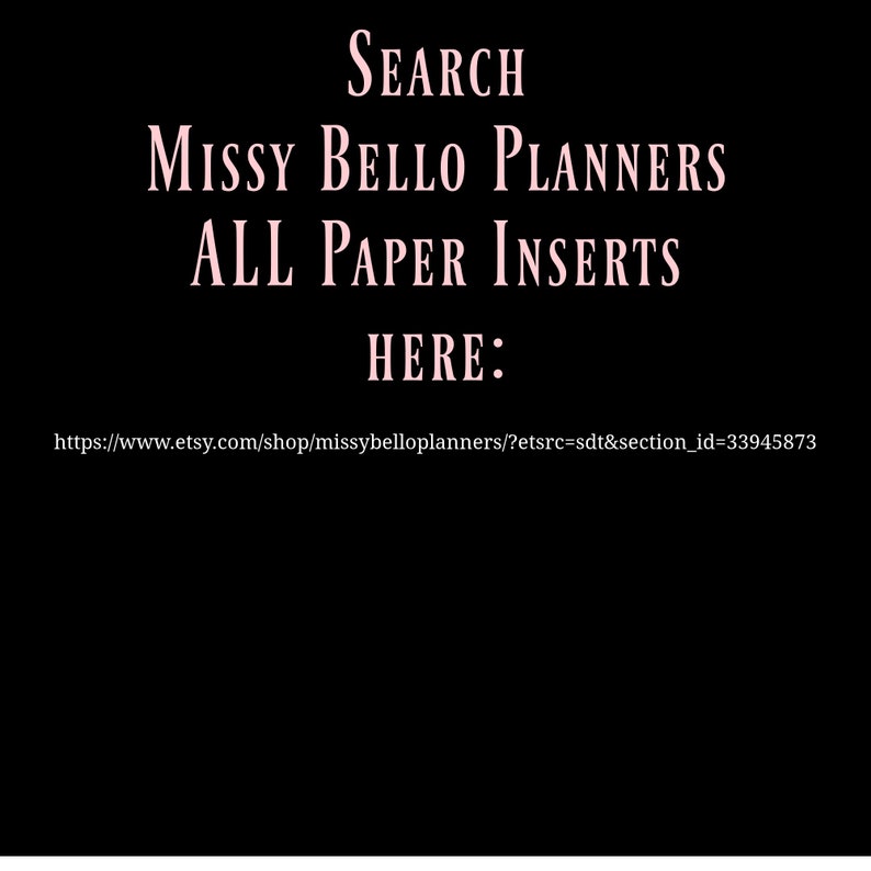 May include: Pink text on a black background reads "SEARCH MISSY BELLO PLANNERS ALL PAPER INSERTS HERE: https://www.etsy.com/shop/missybelloplanners/?etsrc=sdt&section_id=33945873"