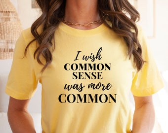 Common Sense T-Shirt, funny women's t-shirt, sarcastic saying, snarky humor, Funny t-shirt gift, Let's wish for common sense