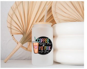 Coffee owns me and I'm fine with That - 16 oz. Sublimation Glass Can