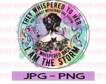 They whispered to her, I am the storm,You can withstand the storm ,PNG,JPG File, Sublimation
