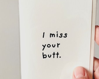 I miss your butt.  minimalist alternative greeting card for people that you really like:)