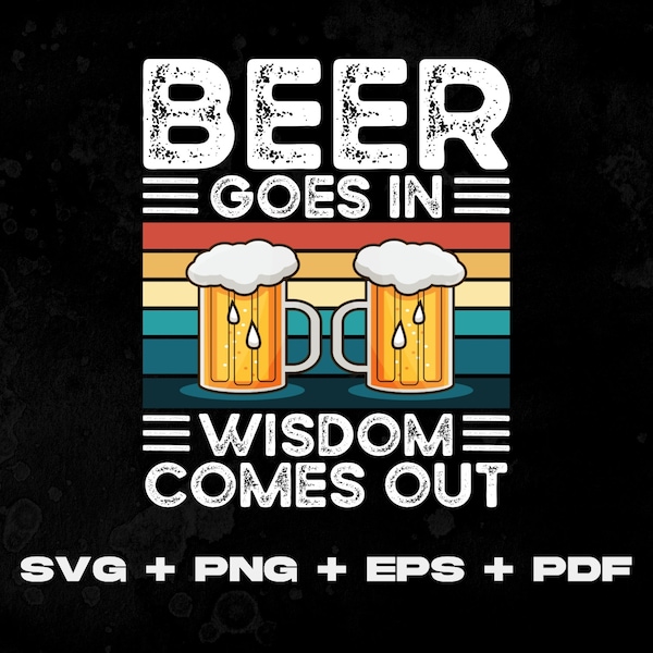 Beer Goes in Wisdom comes out Beer Alcohol Drinking Lover Svg Png Eps Pdf