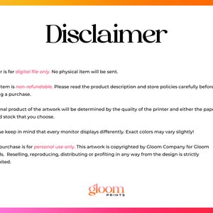 Puede incluir: Texto de descargo de responsabilidad sobre un fondo rosa y naranja. El texto dice: "El pedido es solo para el archivo digital. No se enviar&aacute; ning&uacute;n art&iacute;culo f&iacute;sico. Este art&iacute;culo no es reembolsable. Lea la descripci&oacute;n del producto y las pol&iacute;ticas de la tienda cuidadosamente antes de realizar una compra. El producto final de la obra de arte estar&aacute; determinado por la calidad de la impresora y el papel o la cartulina que elija. Tenga en cuenta que cada monitor muestra de manera diferente. Los colores exactos pueden variar ligeramente. Esta compra es solo para uso personal. Esta obra de arte est&aacute; protegida por derechos de autor por Gloom Company para Gloom Digitals. La reventa, reproducci&oacute;n, distribuci&oacute;n o obtenci&oacute;n de beneficios de cualquier manera del dise&ntilde;o est&aacute; estrictamente prohibida." El texto va seguido del logotipo "gloom PRINTS".