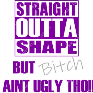 Straight outta shape but bitch I aint ugly tho!!! SVG and PNG of both designs