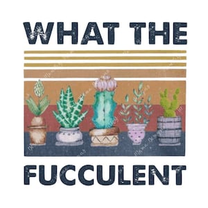 What the fucculent png, jpeg and sublimation svg