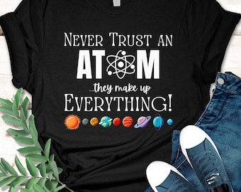 Funny Chemistry T-shirt, Never Trust An Atom They Make Up Everything, Science Shirt, Science Teacher Shirt, Science Gift, Teacher Gift