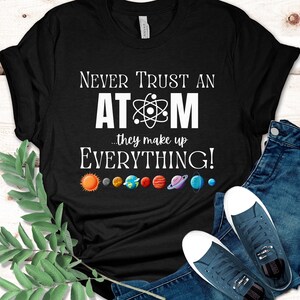 Funny Chemistry T-shirt, Never Trust An Atom They Make Up Everything, Science Shirt, Science Teacher Shirt, Science Gift, Teacher Gift