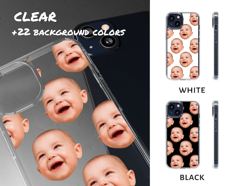 May include: A clear phone case with a pattern of baby faces. The case is shown next to a black phone case with the same pattern and a white phone case with the same pattern. The text "CLEAR +22 BACKGROUND COLORS" is visible on the clear case. The text "WHITE" is visible below the white case. The text "BLACK" is visible below the black case.