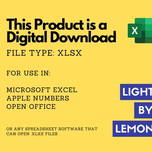 May include: A yellow background with black text that reads "This Product is a Digital Download". Below the text is "FILE TYPE: XLSX". Below that is "FOR USE IN:" followed by "MICROSOFT EXCEL, APPLE NUMBERS, OPEN OFFICE". Below that is "OR ANY SPREADSHEET SOFTWARE THAT CAN OPEN XLSX FILES". There is a green Excel icon in the upper right corner. In the lower right corner is a blue rectangle with the text "LIGHT BY LEMON".