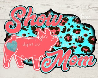 May include: Pink and blue digital design featuring a pig silhouette with a heart on its side, the words "Show Mom" in a bold font, and a leopard print background.