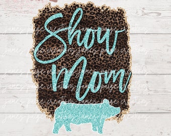 May include: A digital file featuring a brown and gold leopard print background with the text "Show Mom" in turquoise glitter. A turquoise glitter pig silhouette is on the right side of the design.