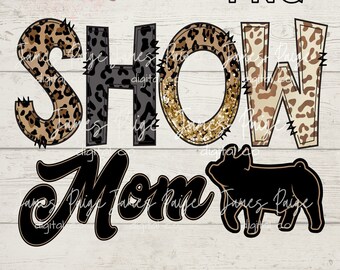 May include: Digital PNG graphic featuring "SHOW Mom" in leopard print, glitter, and black lettering, alongside a black pig silhouette. The image also includes the text "Digital PNG" and the name "James Paige digital co."