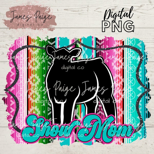 SHOW Mom | STEER Digital | Stock Show Sublimation | Serape Show Steer Design | Show Steer PNG| Stock Show | Digital Steer Design | Livestock