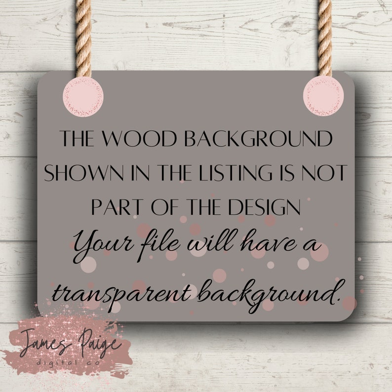 May include: A brown sign with pink circles and white text that reads "THE WOOD BACKGROUND SHOWN IN THE LISTING IS NOT PART OF THE DESIGN Your file will have a transparent background. James Paige digital co"