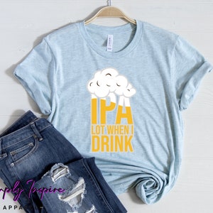 May include: A light blue t-shirt with a graphic of a beer glass with the text "IPA LOT WHEN I DRINK" printed on it.