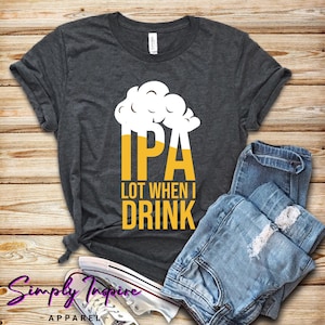May include: A dark grey t-shirt with a graphic of a beer glass with the text "IPA" and "LOT WHEN I DRINK" in yellow.