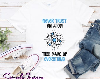 Funny Science Shirt\ Atom Shirt\ Never Trust An Atom They Make Up Everything Shirt\ Gift for Science Teacher\ Funny Science Gift\ Hoodies