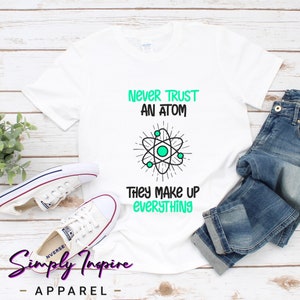 Funny Science Shirt\ Atom Shirt\ Never Trust An Atom They Make Up Everything Shirt\ Gift for Science Teacher\ Funny Science Gift\ Hoodies