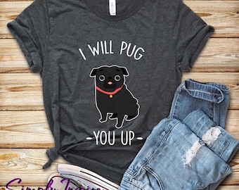 Funny Pug Shirt - Cute Gift For Dog Owners - I Will Pug You Up Shirt - Dog Lover Shirt - Unisex Shirt - Pug Hoodies - Tank Top - Sweatshirt