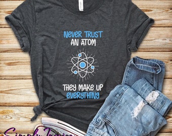 Funny Science Shirt\ Atom Shirt\ Never Trust An Atom They Make Up Everything Shirt\ Gift for Science Teacher\ Funny Science Gift\ Hoodies
