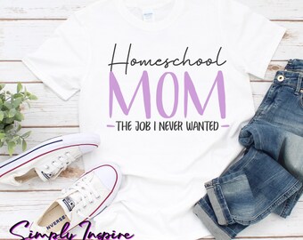 Homeschool Mom- The Job I Never Wanted T-Shirt/ Funny mom shirt/ Homeschooling shirt/ Gifts for moms/ Mothers day gift/ Unisex Tees