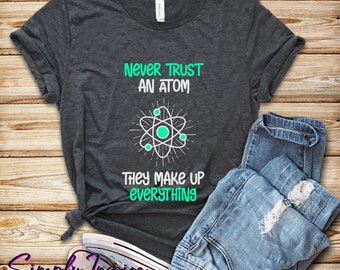 Funny Science Shirt\ Atom Shirt\ Never Trust An Atom They Make Up Everything Shirt\ Gift for Science Teacher\ Funny Science Gift\ Hoodies