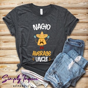 Funny Uncle Shirt • Nacho Lover Gift • Nacho Average Uncle • Cool Uncle Shirt • Mexican Food Lover Shirt • Gift For Uncles