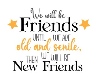 We Will Be Friends Until We Are Old And Senile Then We Will Be New Friends