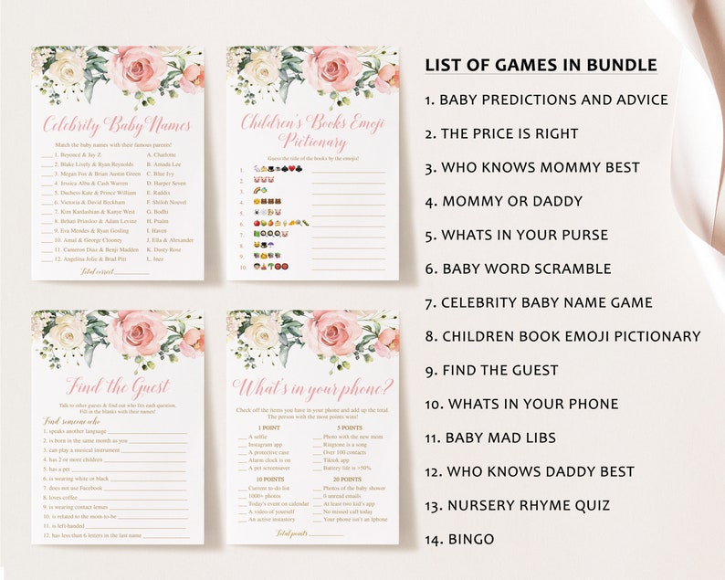 May include: A set of 14 printable baby shower games with a floral theme. The games include: Baby Predictions and Advice, The Price is Right, Who Knows Mommy Best, Mommy or Daddy, What's in Your Purse, Baby Word Scramble, Celebrity Baby Name Game, Children's Book Emoji Pictionary, Find the Guest, What's in Your Phone, Baby Mad Libs, Who Knows Daddy Best, Nursery Rhyme Quiz, and Bingo.