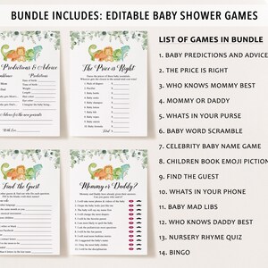 May include: Printable baby shower game cards with a dinosaur theme. The games include "Baby Predictions & Advice", "The Price is Right", "Find the Guest", "Mommy or Daddy?", "Who Knows Mommy Best", "What's in Your Purse", "Baby Word Scramble", "Celebrity Baby Name Game", "Children's Book Emoji Pictionary", "Find the Guest", "What's in Your Phone", "Baby Mad Libs", "Who Knows Daddy Best", "Nursery Rhyme Quiz", and "Bingo".